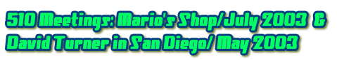 510 Meetings: Mario's Shop/July 2003 &
David Turner in San Diego/ May 2003