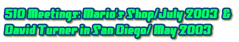 510 Meetings: Mario's Shop/July 2003  & 
David Turner in San Diego/ May 2003 
